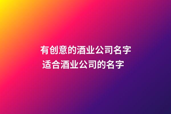 有创意的酒业公司名字 适合酒业公司的名字
